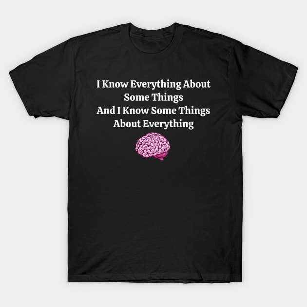 I Know Everything About Some Things and I Know Some Things About Everything T-Shirt by Fozzitude